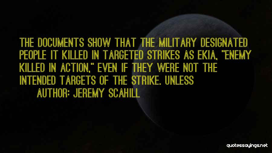 Jeremy Scahill Quotes: The Documents Show That The Military Designated People It Killed In Targeted Strikes As Ekia, Enemy Killed In Action, Even