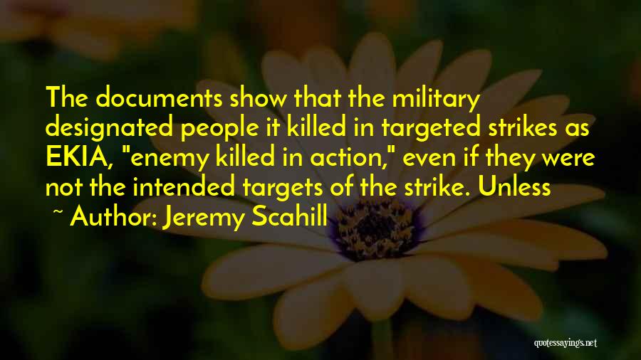 Jeremy Scahill Quotes: The Documents Show That The Military Designated People It Killed In Targeted Strikes As Ekia, Enemy Killed In Action, Even