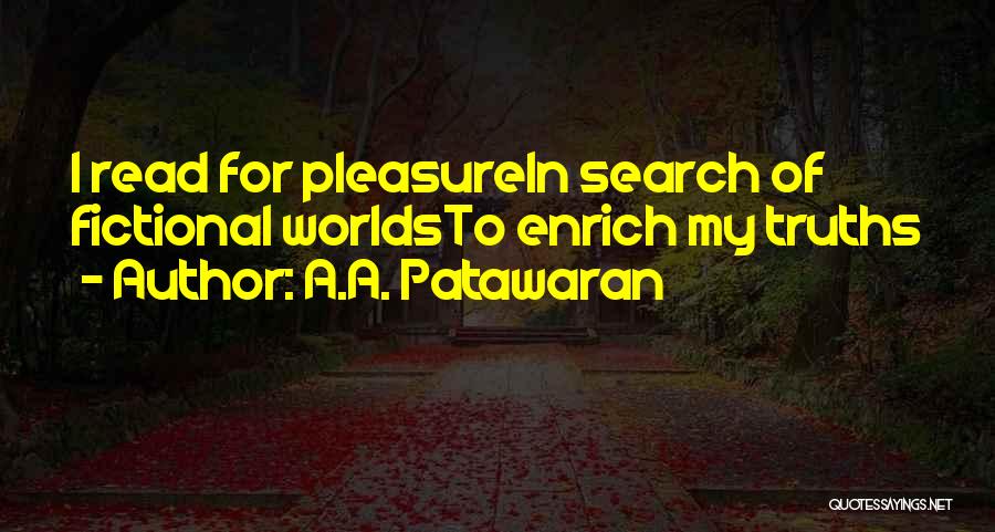 A.A. Patawaran Quotes: I Read For Pleasurein Search Of Fictional Worldsto Enrich My Truths