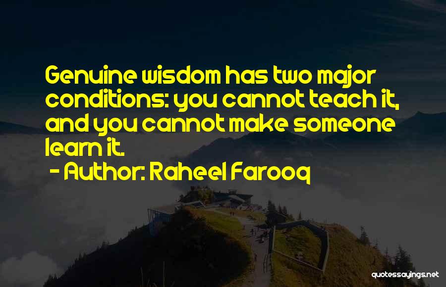 Raheel Farooq Quotes: Genuine Wisdom Has Two Major Conditions: You Cannot Teach It, And You Cannot Make Someone Learn It.