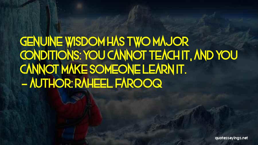 Raheel Farooq Quotes: Genuine Wisdom Has Two Major Conditions: You Cannot Teach It, And You Cannot Make Someone Learn It.