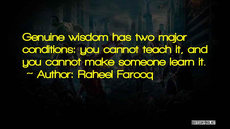 Raheel Farooq Quotes: Genuine Wisdom Has Two Major Conditions: You Cannot Teach It, And You Cannot Make Someone Learn It.