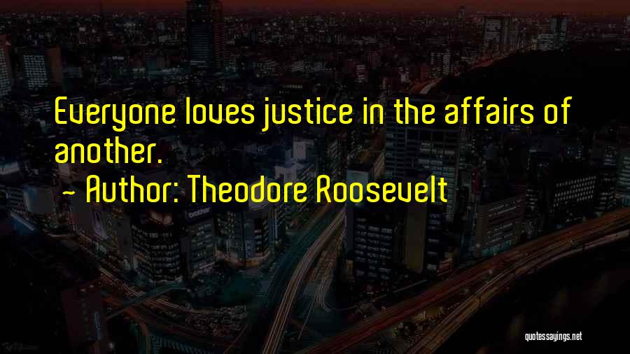 Theodore Roosevelt Quotes: Everyone Loves Justice In The Affairs Of Another.