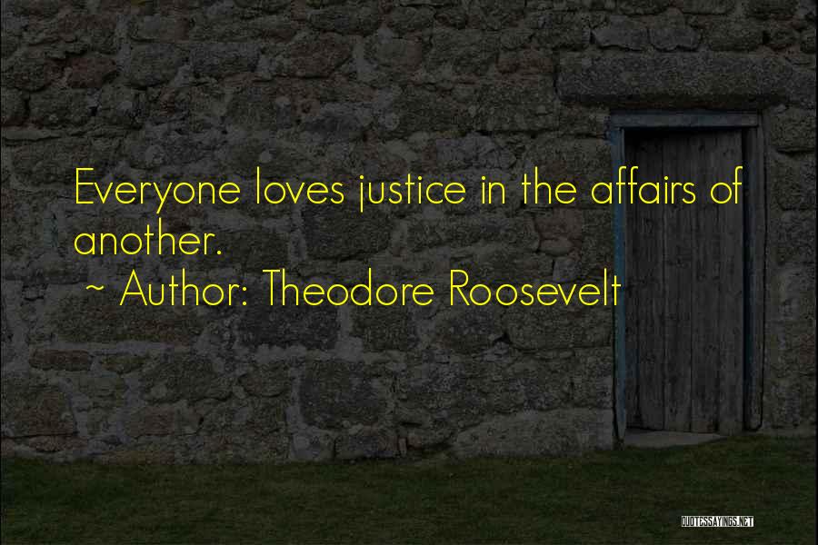 Theodore Roosevelt Quotes: Everyone Loves Justice In The Affairs Of Another.
