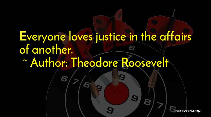 Theodore Roosevelt Quotes: Everyone Loves Justice In The Affairs Of Another.
