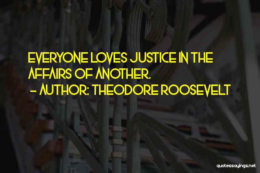 Theodore Roosevelt Quotes: Everyone Loves Justice In The Affairs Of Another.