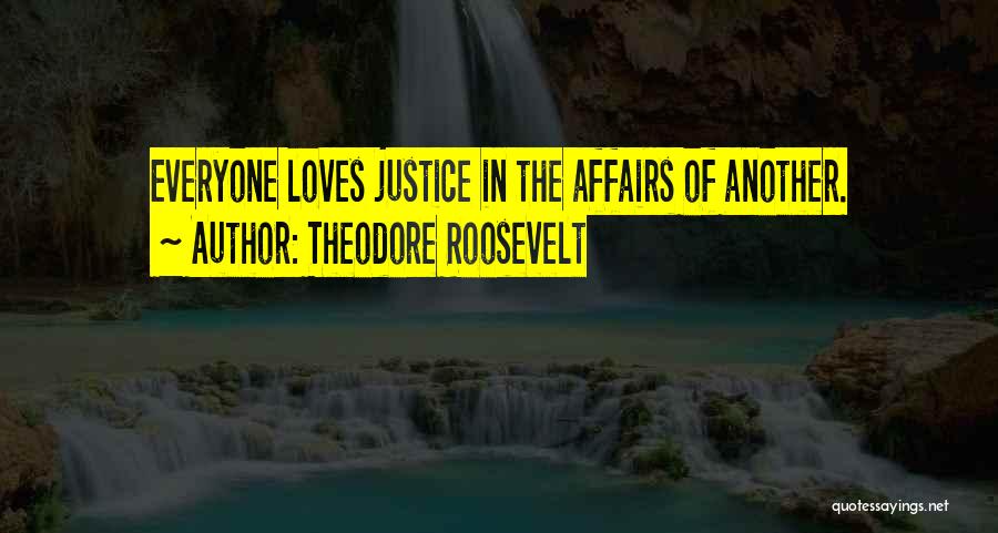 Theodore Roosevelt Quotes: Everyone Loves Justice In The Affairs Of Another.