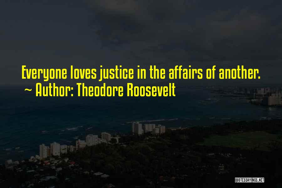 Theodore Roosevelt Quotes: Everyone Loves Justice In The Affairs Of Another.