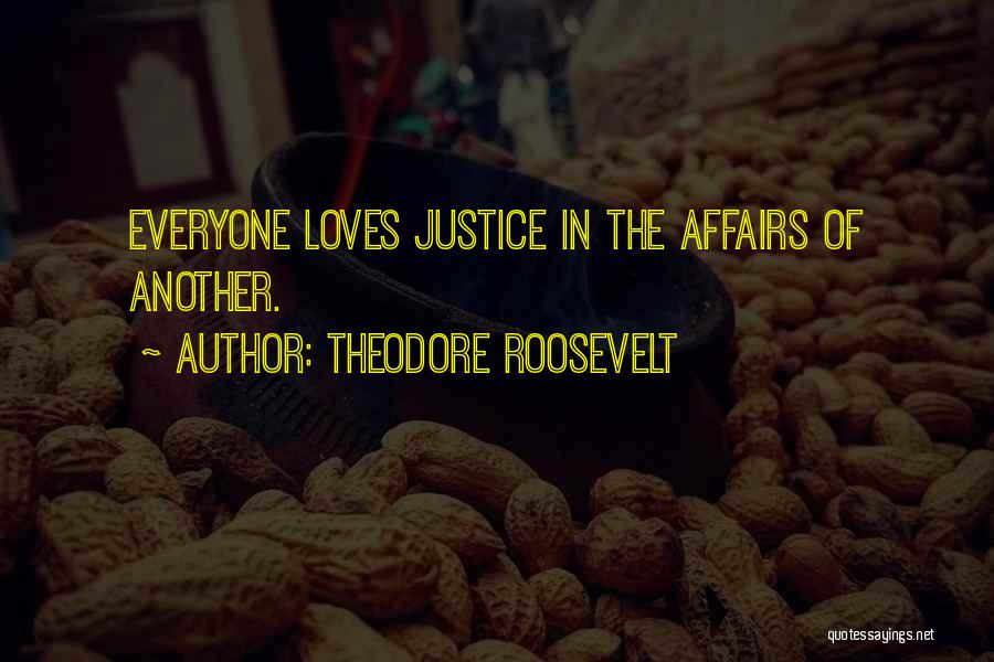 Theodore Roosevelt Quotes: Everyone Loves Justice In The Affairs Of Another.