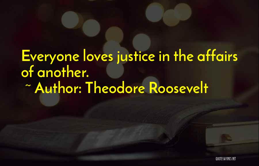 Theodore Roosevelt Quotes: Everyone Loves Justice In The Affairs Of Another.