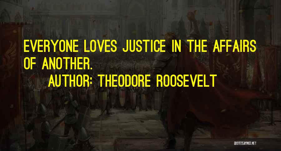 Theodore Roosevelt Quotes: Everyone Loves Justice In The Affairs Of Another.