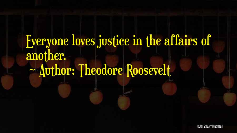 Theodore Roosevelt Quotes: Everyone Loves Justice In The Affairs Of Another.