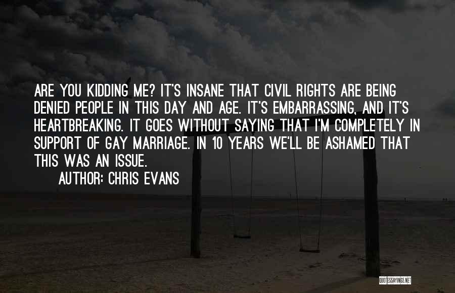 Chris Evans Quotes: Are You Kidding Me? It's Insane That Civil Rights Are Being Denied People In This Day And Age. It's Embarrassing,