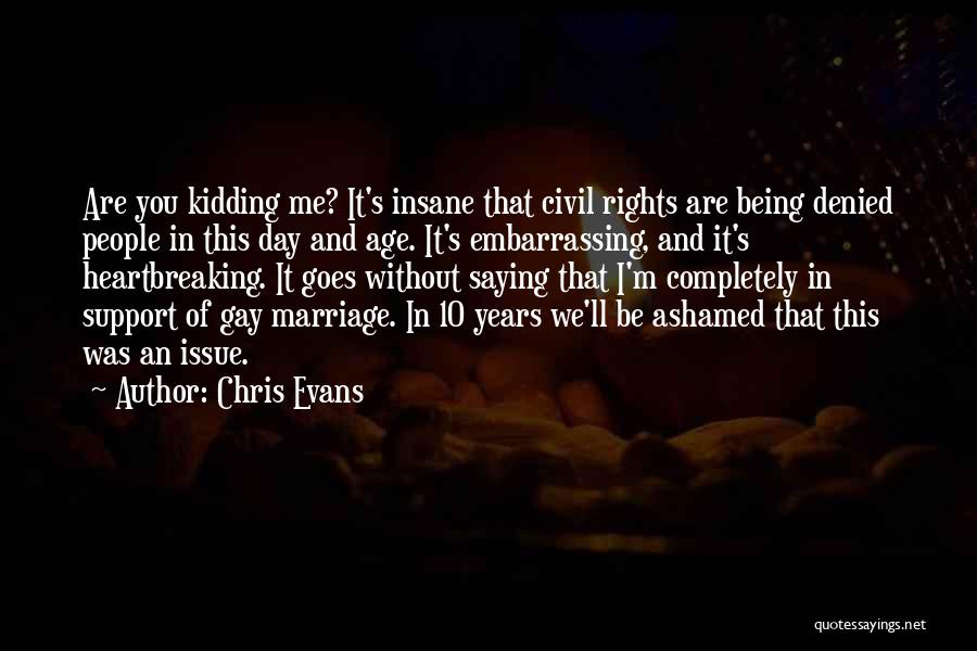 Chris Evans Quotes: Are You Kidding Me? It's Insane That Civil Rights Are Being Denied People In This Day And Age. It's Embarrassing,