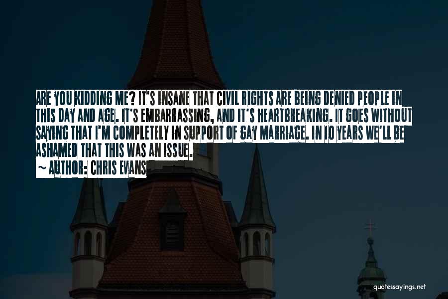Chris Evans Quotes: Are You Kidding Me? It's Insane That Civil Rights Are Being Denied People In This Day And Age. It's Embarrassing,