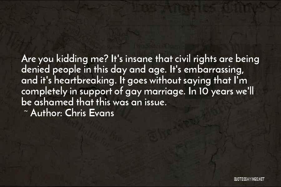 Chris Evans Quotes: Are You Kidding Me? It's Insane That Civil Rights Are Being Denied People In This Day And Age. It's Embarrassing,