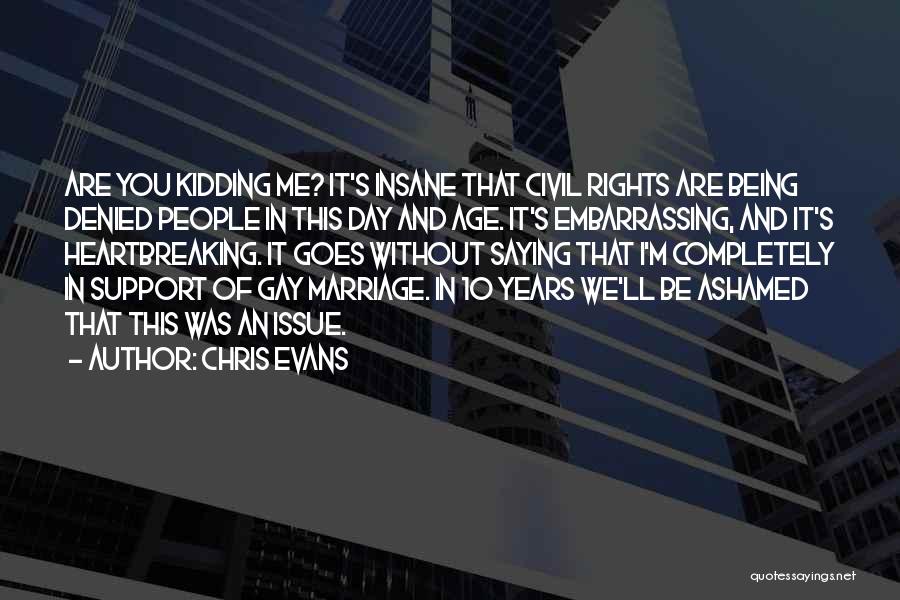 Chris Evans Quotes: Are You Kidding Me? It's Insane That Civil Rights Are Being Denied People In This Day And Age. It's Embarrassing,