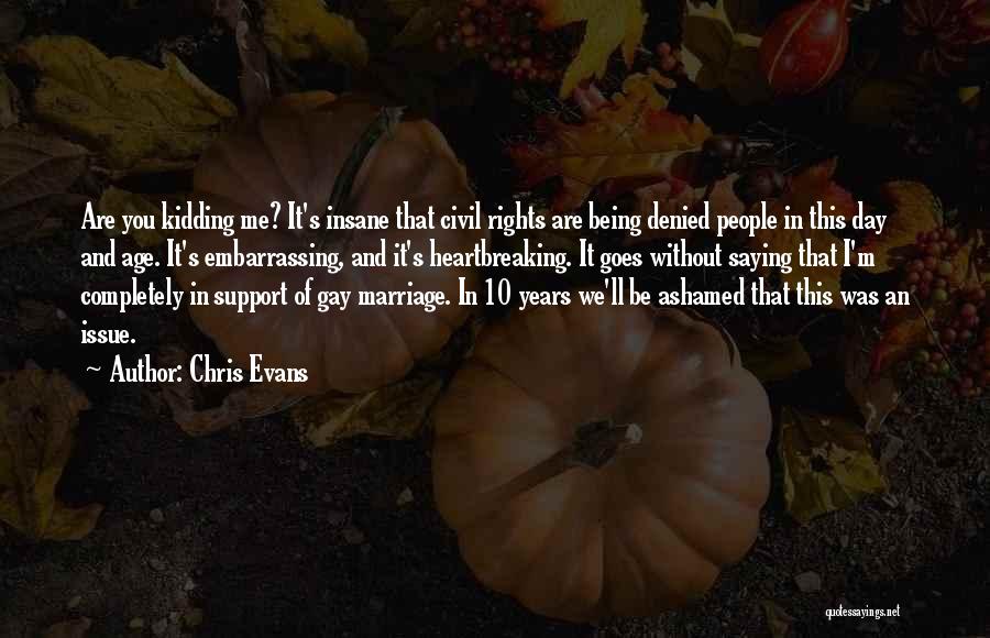Chris Evans Quotes: Are You Kidding Me? It's Insane That Civil Rights Are Being Denied People In This Day And Age. It's Embarrassing,
