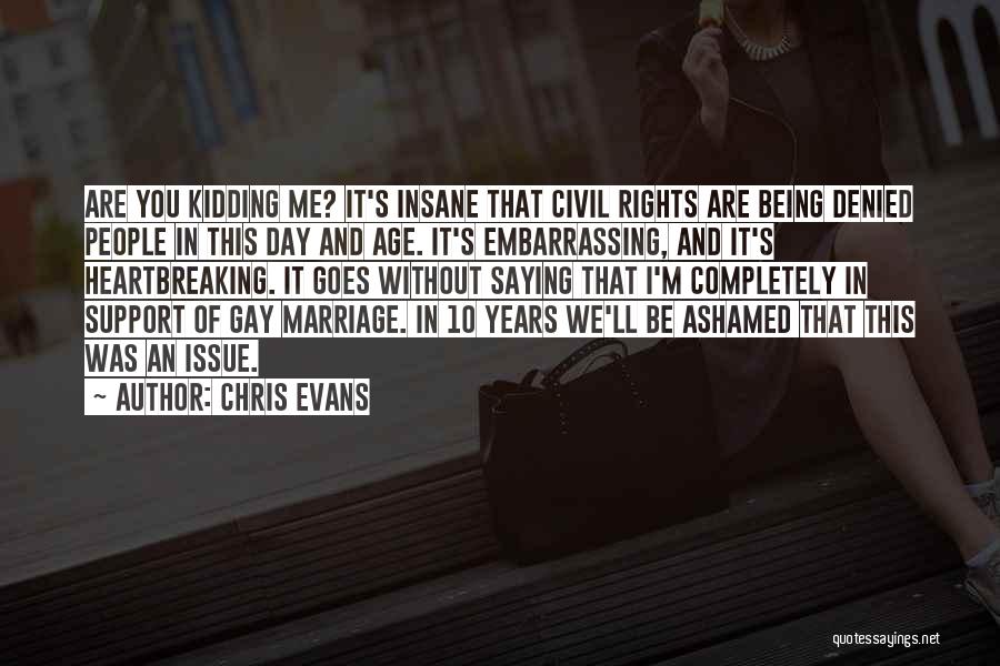 Chris Evans Quotes: Are You Kidding Me? It's Insane That Civil Rights Are Being Denied People In This Day And Age. It's Embarrassing,