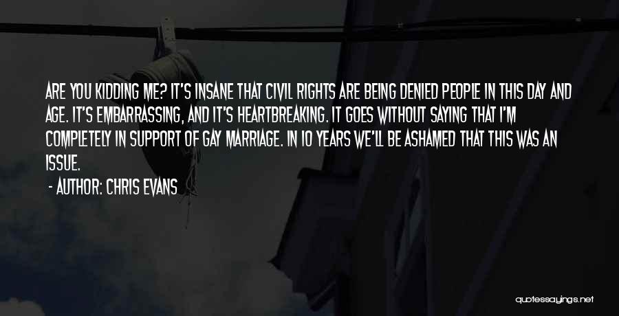 Chris Evans Quotes: Are You Kidding Me? It's Insane That Civil Rights Are Being Denied People In This Day And Age. It's Embarrassing,