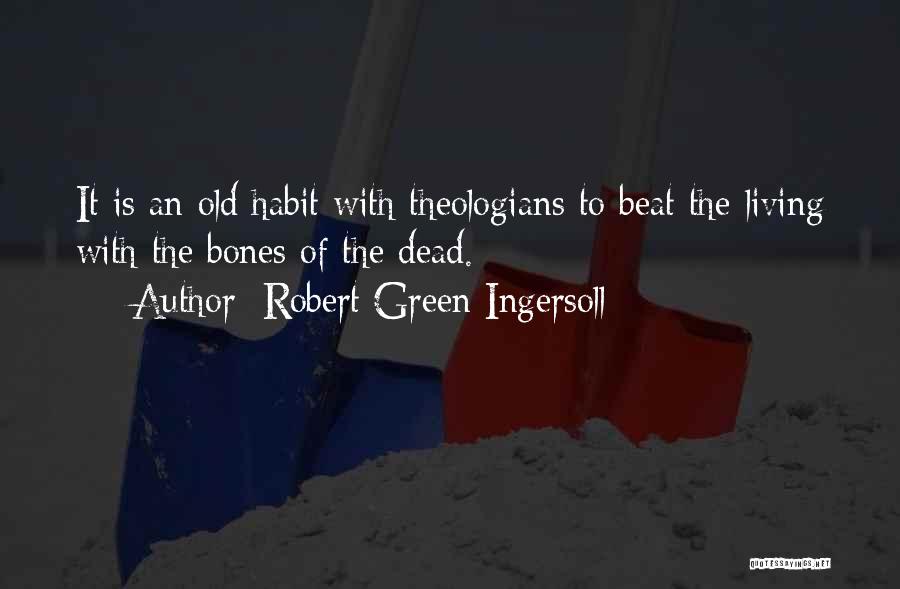 Robert Green Ingersoll Quotes: It Is An Old Habit With Theologians To Beat The Living With The Bones Of The Dead.