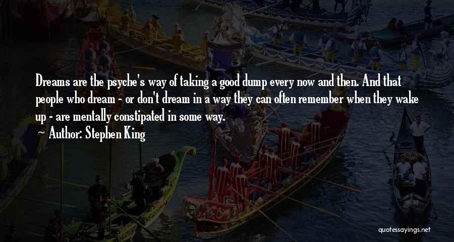 Stephen King Quotes: Dreams Are The Psyche's Way Of Taking A Good Dump Every Now And Then. And That People Who Dream -