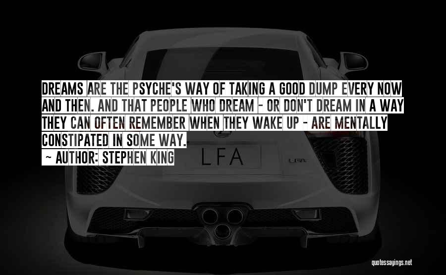 Stephen King Quotes: Dreams Are The Psyche's Way Of Taking A Good Dump Every Now And Then. And That People Who Dream -