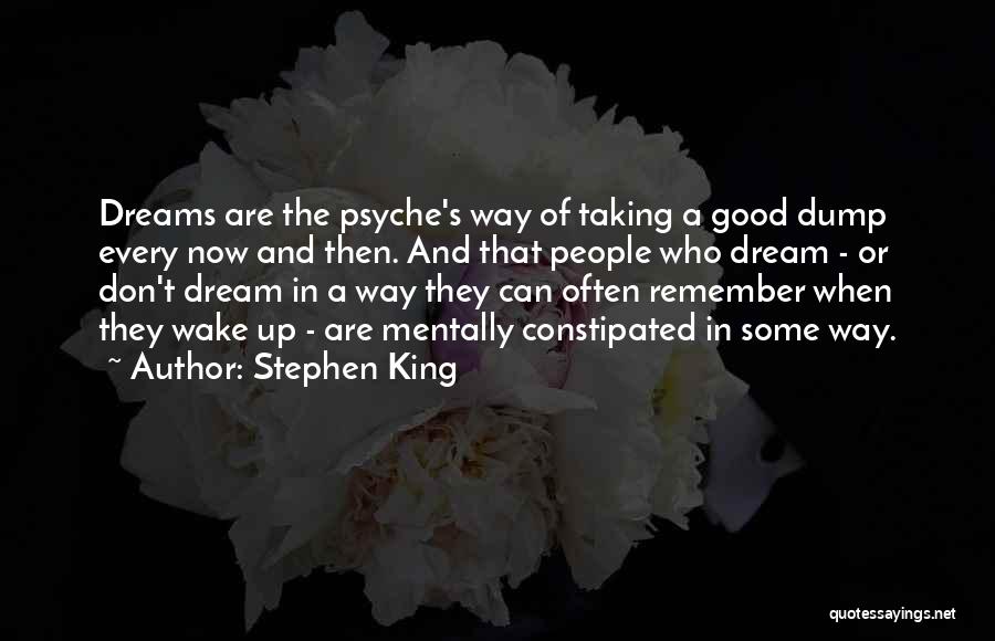 Stephen King Quotes: Dreams Are The Psyche's Way Of Taking A Good Dump Every Now And Then. And That People Who Dream -