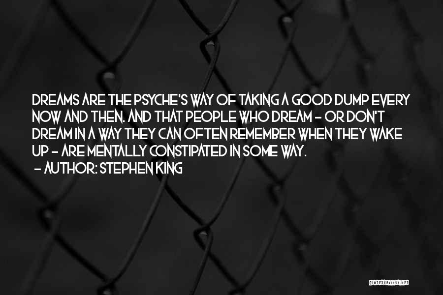 Stephen King Quotes: Dreams Are The Psyche's Way Of Taking A Good Dump Every Now And Then. And That People Who Dream -