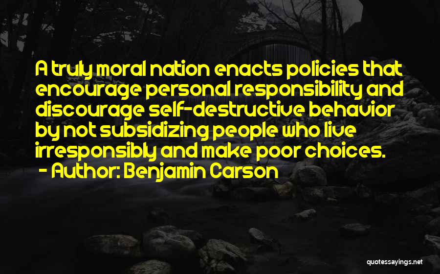 Benjamin Carson Quotes: A Truly Moral Nation Enacts Policies That Encourage Personal Responsibility And Discourage Self-destructive Behavior By Not Subsidizing People Who Live