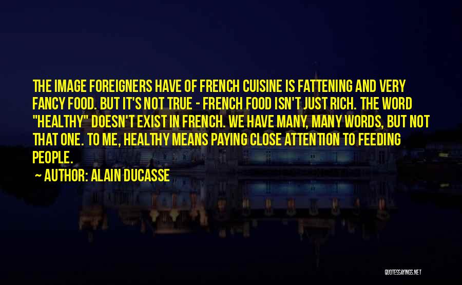 Alain Ducasse Quotes: The Image Foreigners Have Of French Cuisine Is Fattening And Very Fancy Food. But It's Not True - French Food