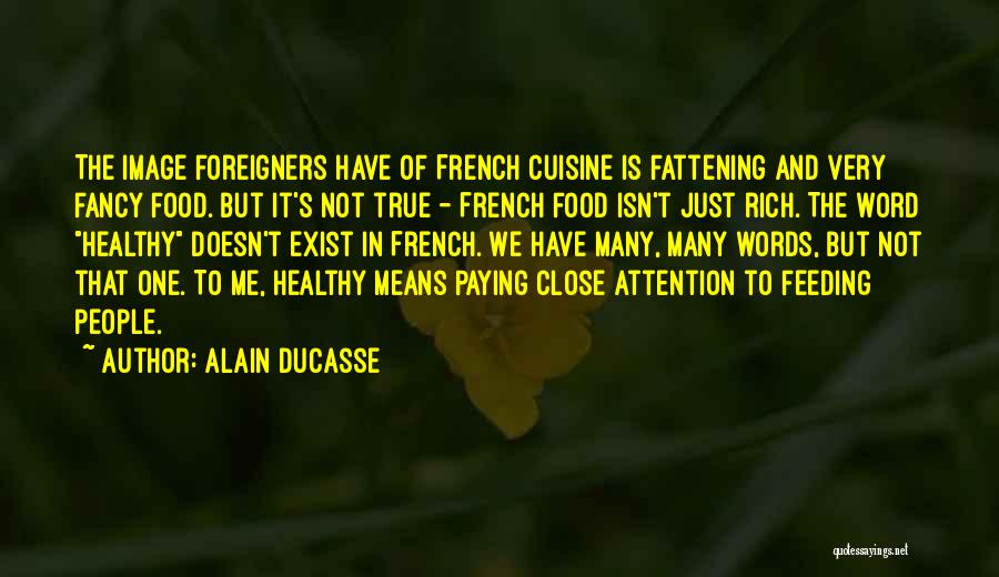 Alain Ducasse Quotes: The Image Foreigners Have Of French Cuisine Is Fattening And Very Fancy Food. But It's Not True - French Food