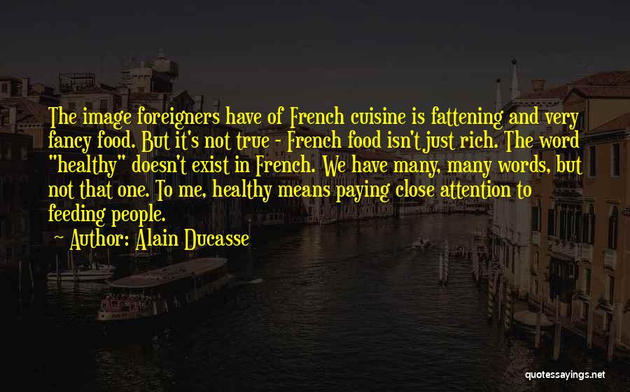 Alain Ducasse Quotes: The Image Foreigners Have Of French Cuisine Is Fattening And Very Fancy Food. But It's Not True - French Food