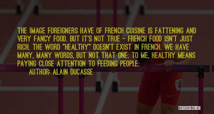 Alain Ducasse Quotes: The Image Foreigners Have Of French Cuisine Is Fattening And Very Fancy Food. But It's Not True - French Food