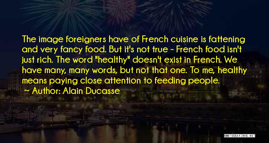 Alain Ducasse Quotes: The Image Foreigners Have Of French Cuisine Is Fattening And Very Fancy Food. But It's Not True - French Food