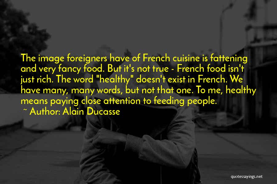 Alain Ducasse Quotes: The Image Foreigners Have Of French Cuisine Is Fattening And Very Fancy Food. But It's Not True - French Food