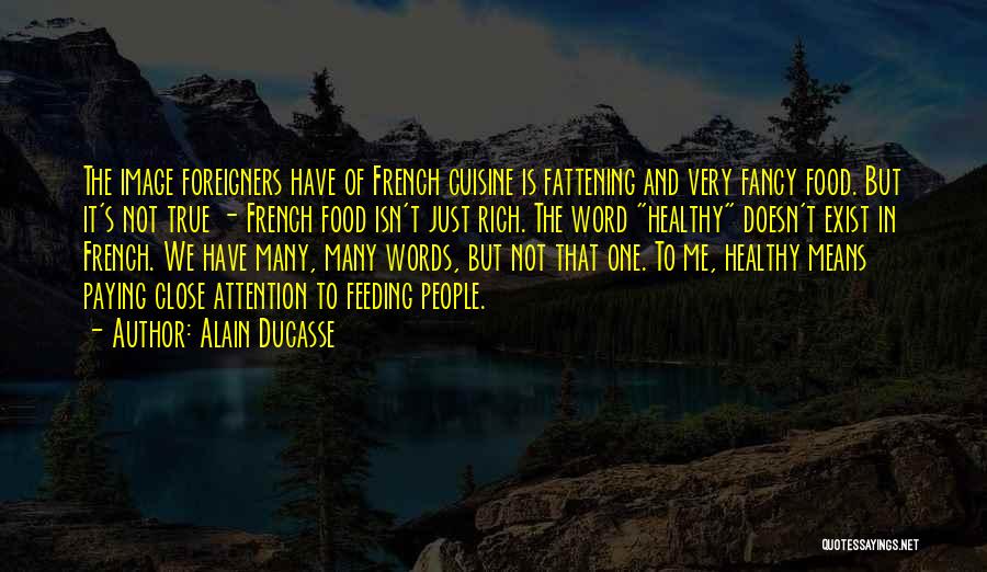 Alain Ducasse Quotes: The Image Foreigners Have Of French Cuisine Is Fattening And Very Fancy Food. But It's Not True - French Food