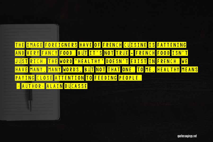 Alain Ducasse Quotes: The Image Foreigners Have Of French Cuisine Is Fattening And Very Fancy Food. But It's Not True - French Food