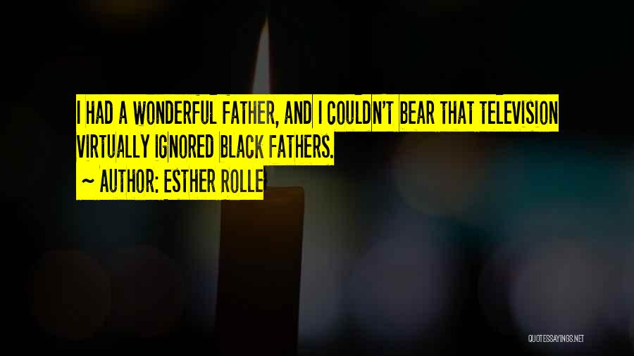 Esther Rolle Quotes: I Had A Wonderful Father, And I Couldn't Bear That Television Virtually Ignored Black Fathers.