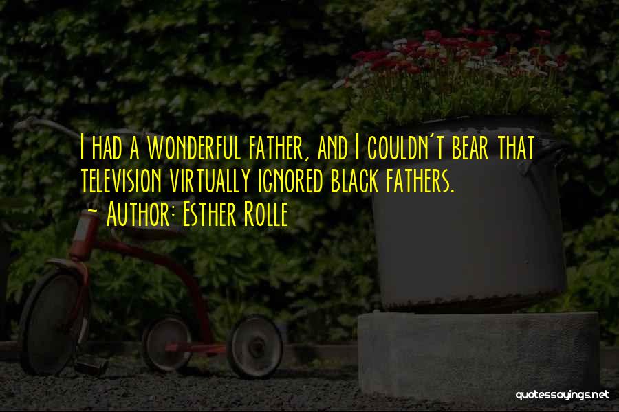 Esther Rolle Quotes: I Had A Wonderful Father, And I Couldn't Bear That Television Virtually Ignored Black Fathers.
