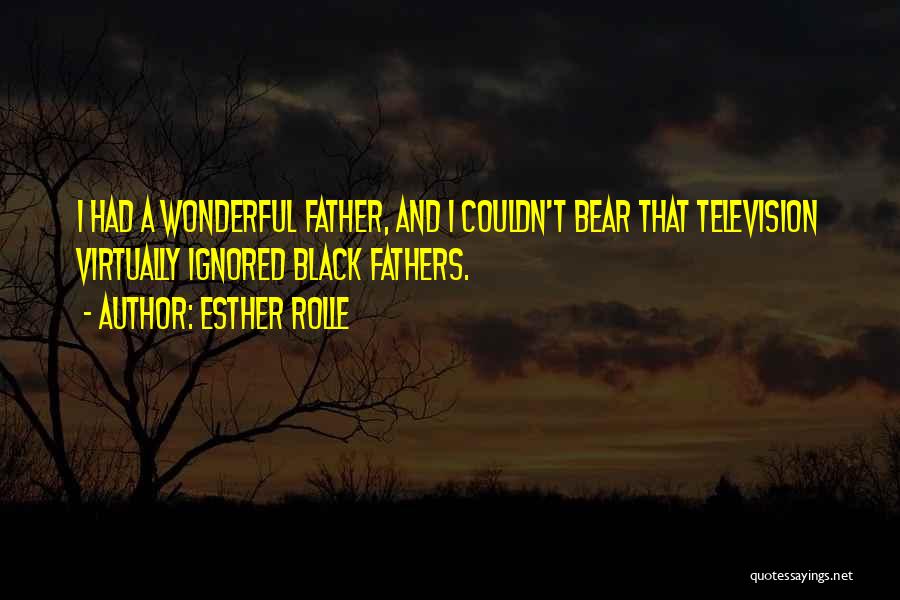 Esther Rolle Quotes: I Had A Wonderful Father, And I Couldn't Bear That Television Virtually Ignored Black Fathers.