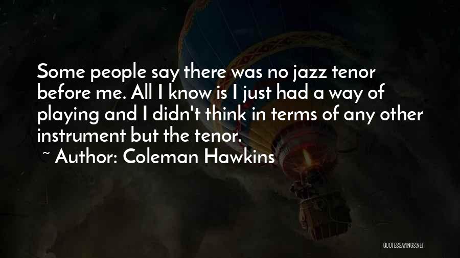 Coleman Hawkins Quotes: Some People Say There Was No Jazz Tenor Before Me. All I Know Is I Just Had A Way Of