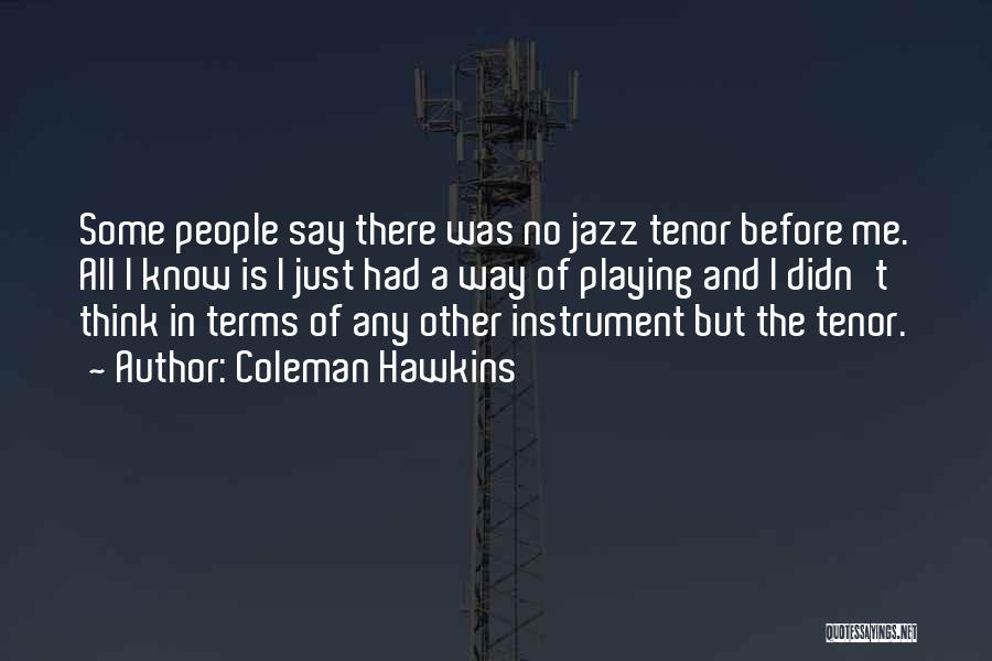 Coleman Hawkins Quotes: Some People Say There Was No Jazz Tenor Before Me. All I Know Is I Just Had A Way Of