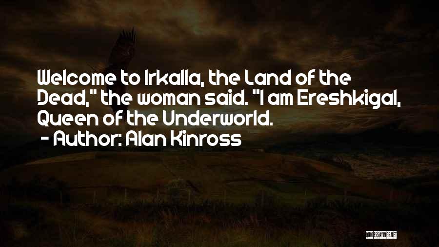 Alan Kinross Quotes: Welcome To Irkalla, The Land Of The Dead, The Woman Said. I Am Ereshkigal, Queen Of The Underworld.