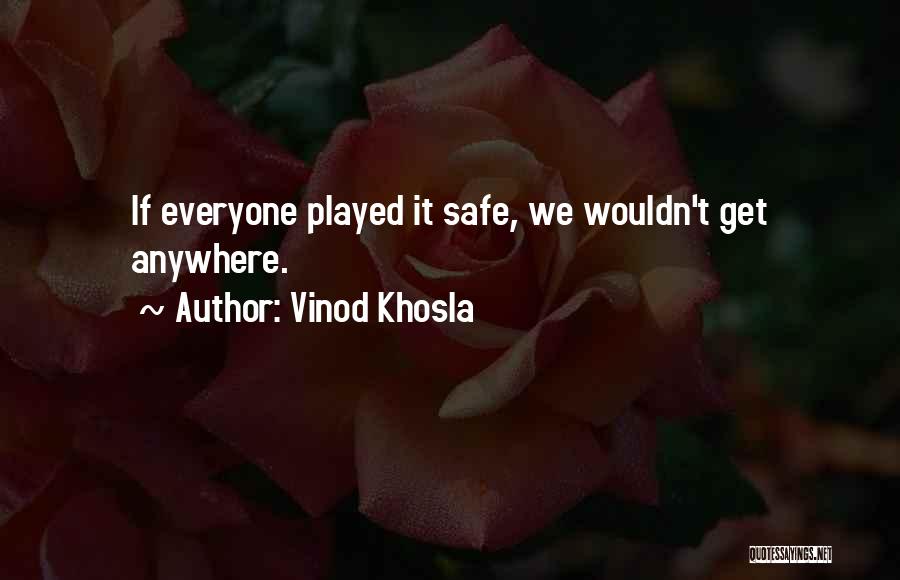Vinod Khosla Quotes: If Everyone Played It Safe, We Wouldn't Get Anywhere.