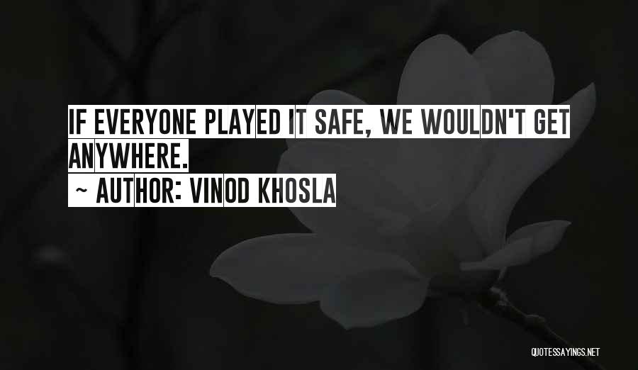 Vinod Khosla Quotes: If Everyone Played It Safe, We Wouldn't Get Anywhere.