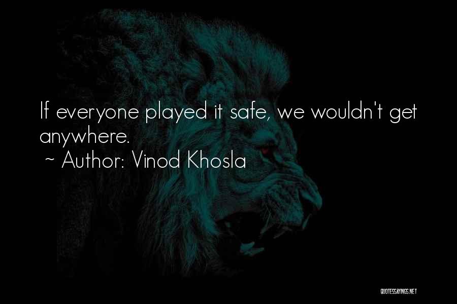 Vinod Khosla Quotes: If Everyone Played It Safe, We Wouldn't Get Anywhere.