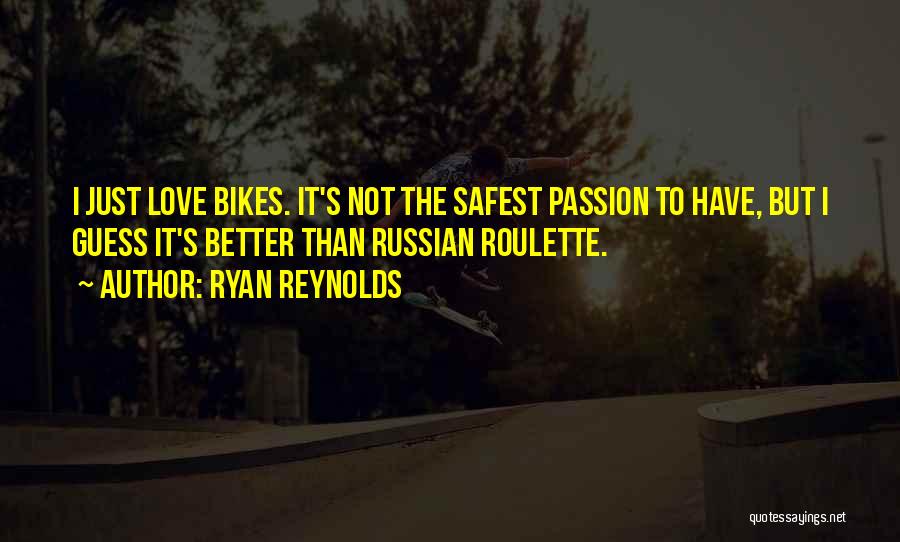 Ryan Reynolds Quotes: I Just Love Bikes. It's Not The Safest Passion To Have, But I Guess It's Better Than Russian Roulette.