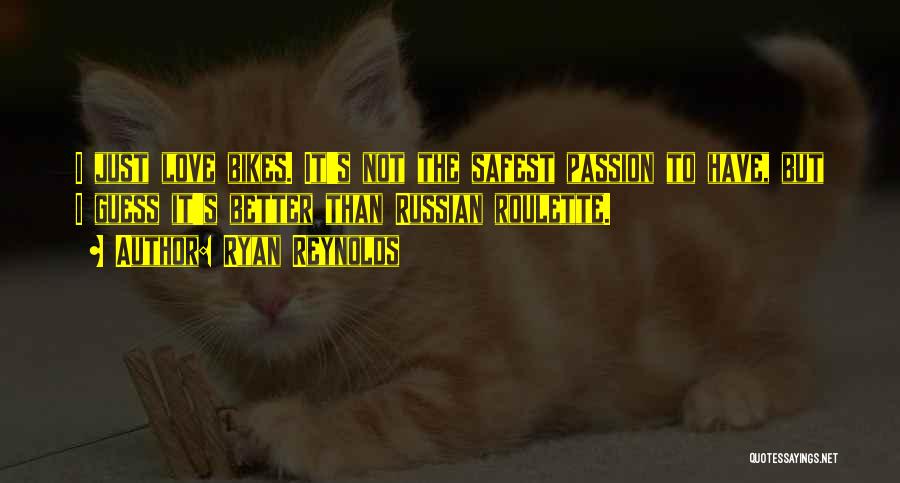 Ryan Reynolds Quotes: I Just Love Bikes. It's Not The Safest Passion To Have, But I Guess It's Better Than Russian Roulette.