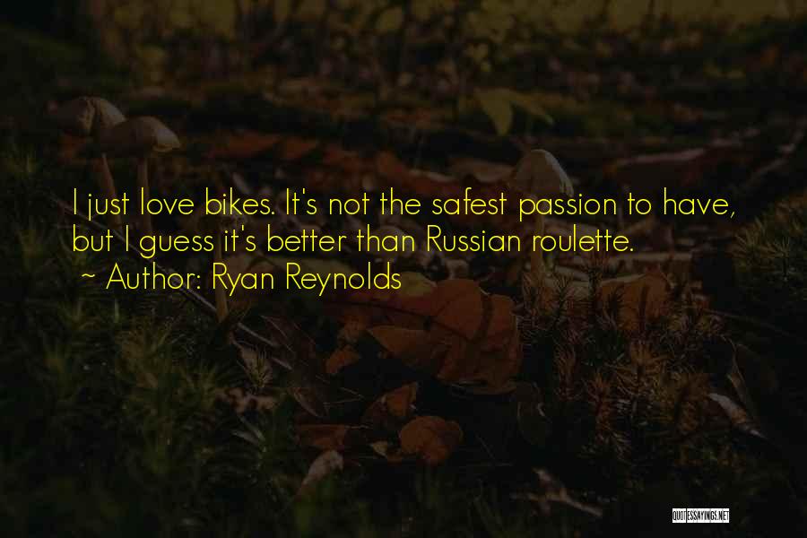 Ryan Reynolds Quotes: I Just Love Bikes. It's Not The Safest Passion To Have, But I Guess It's Better Than Russian Roulette.
